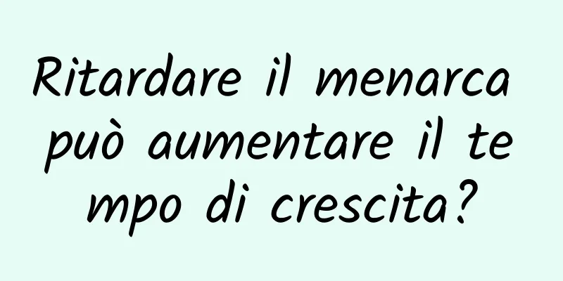 Ritardare il menarca può aumentare il tempo di crescita?