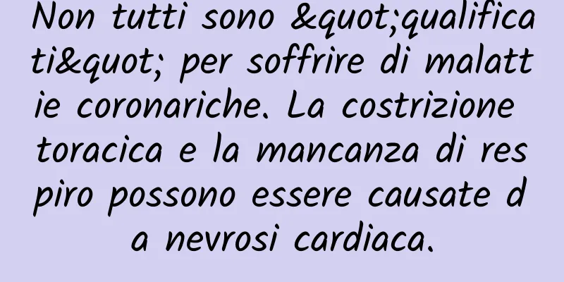 Non tutti sono "qualificati" per soffrire di malattie coronariche. La costrizione toracica e la mancanza di respiro possono essere causate da nevrosi cardiaca.