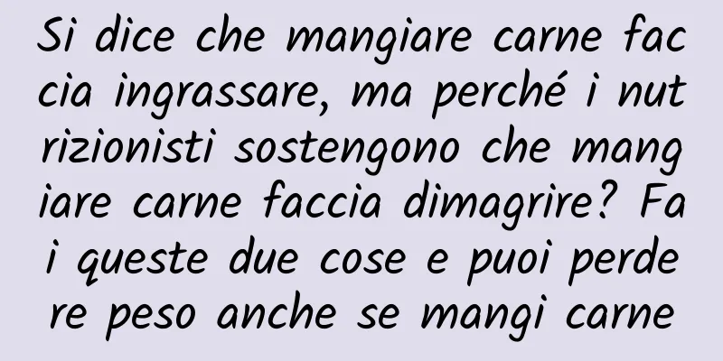 Si dice che mangiare carne faccia ingrassare, ma perché i nutrizionisti sostengono che mangiare carne faccia dimagrire? Fai queste due cose e puoi perdere peso anche se mangi carne