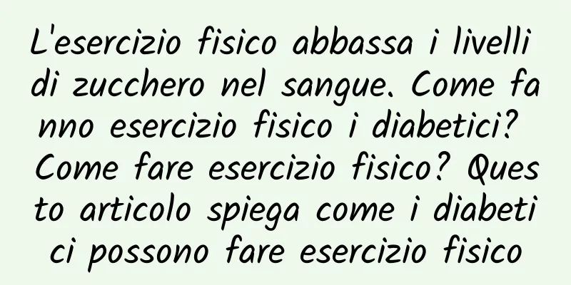 L'esercizio fisico abbassa i livelli di zucchero nel sangue. Come fanno esercizio fisico i diabetici? Come fare esercizio fisico? Questo articolo spiega come i diabetici possono fare esercizio fisico