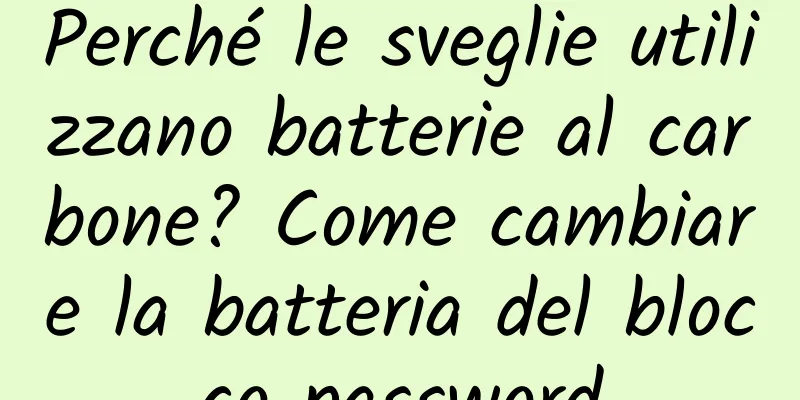 Perché le sveglie utilizzano batterie al carbone? Come cambiare la batteria del blocco password