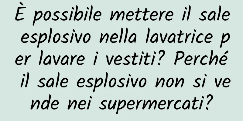 È possibile mettere il sale esplosivo nella lavatrice per lavare i vestiti? Perché il sale esplosivo non si vende nei supermercati?