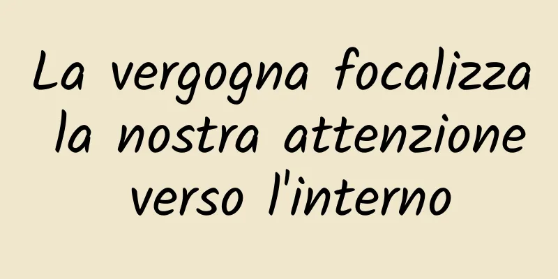 La vergogna focalizza la nostra attenzione verso l'interno
