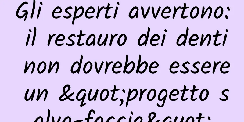 Gli esperti avvertono: il restauro dei denti non dovrebbe essere un "progetto salva-faccia"