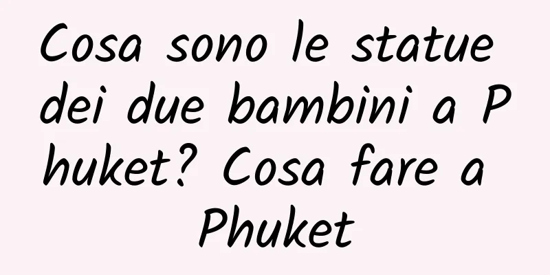 Cosa sono le statue dei due bambini a Phuket? Cosa fare a Phuket