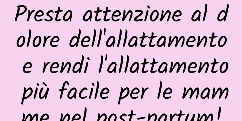 Presta attenzione al dolore dell'allattamento e rendi l'allattamento più facile per le mamme nel post-partum!