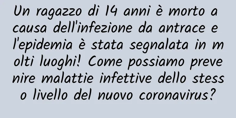 Un ragazzo di 14 anni è morto a causa dell'infezione da antrace e l'epidemia è stata segnalata in molti luoghi! Come possiamo prevenire malattie infettive dello stesso livello del nuovo coronavirus?