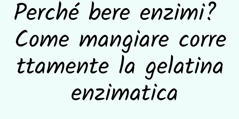 Perché bere enzimi? Come mangiare correttamente la gelatina enzimatica