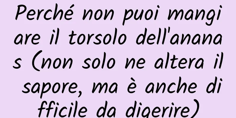 Perché non puoi mangiare il torsolo dell'ananas (non solo ne altera il sapore, ma è anche difficile da digerire)