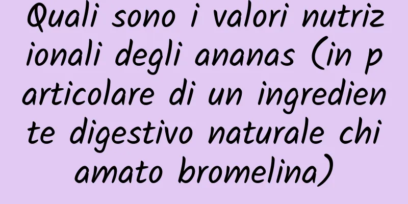 Quali sono i valori nutrizionali degli ananas (in particolare di un ingrediente digestivo naturale chiamato bromelina)