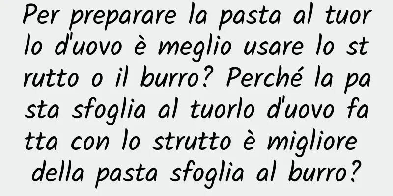 Per preparare la pasta al tuorlo d'uovo è meglio usare lo strutto o il burro? Perché la pasta sfoglia al tuorlo d'uovo fatta con lo strutto è migliore della pasta sfoglia al burro?