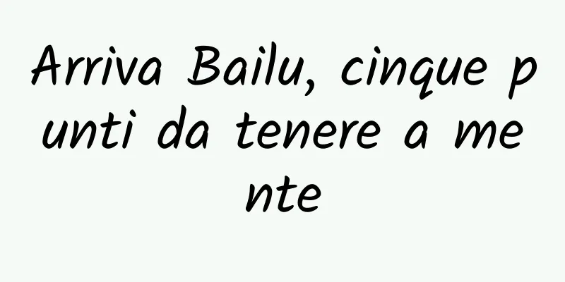 Arriva Bailu, cinque punti da tenere a mente