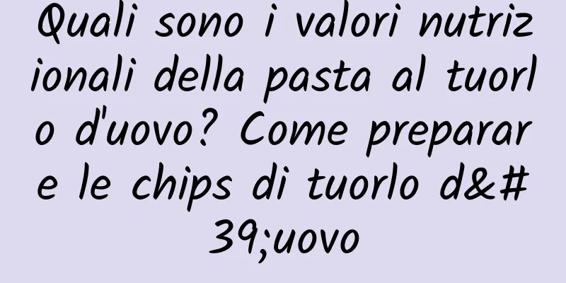 Quali sono i valori nutrizionali della pasta al tuorlo d'uovo? Come preparare le chips di tuorlo d'uovo