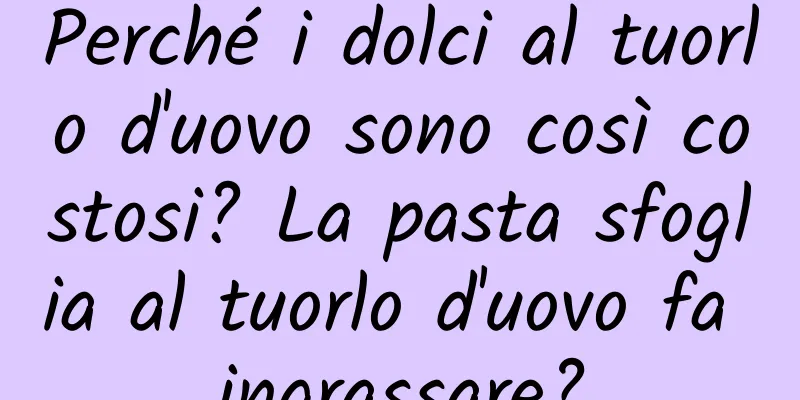 Perché i dolci al tuorlo d'uovo sono così costosi? La pasta sfoglia al tuorlo d'uovo fa ingrassare?