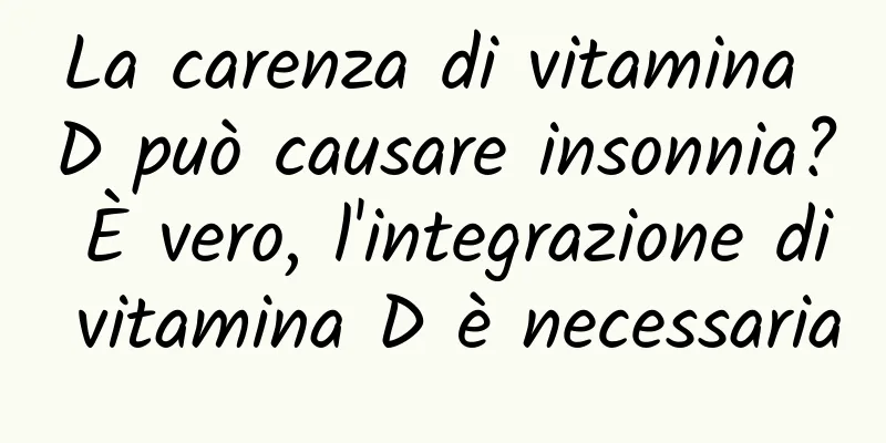La carenza di vitamina D può causare insonnia? È vero, l'integrazione di vitamina D è necessaria