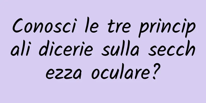 Conosci le tre principali dicerie sulla secchezza oculare?