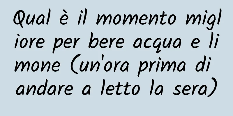 Qual è il momento migliore per bere acqua e limone (un'ora prima di andare a letto la sera)