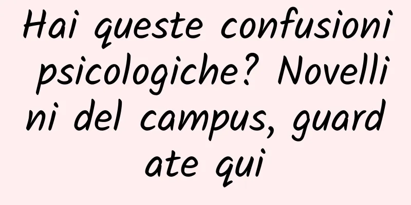 Hai queste confusioni psicologiche? Novellini del campus, guardate qui