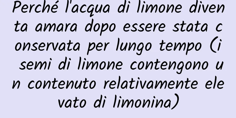 Perché l'acqua di limone diventa amara dopo essere stata conservata per lungo tempo (i semi di limone contengono un contenuto relativamente elevato di limonina)