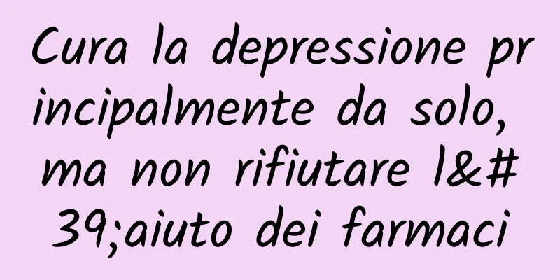 Cura la depressione principalmente da solo, ma non rifiutare l'aiuto dei farmaci