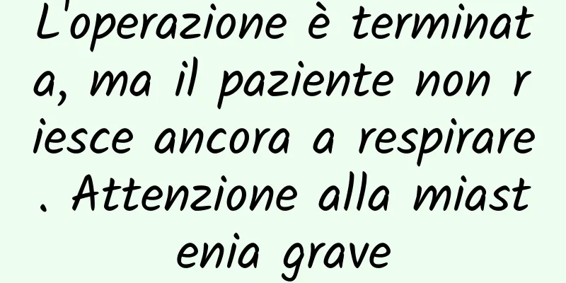 L'operazione è terminata, ma il paziente non riesce ancora a respirare. Attenzione alla miastenia grave