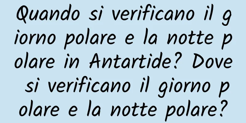 Quando si verificano il giorno polare e la notte polare in Antartide? Dove si verificano il giorno polare e la notte polare?