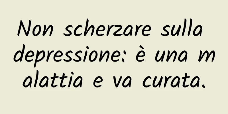Non scherzare sulla depressione: è una malattia e va curata.