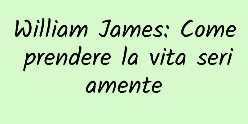 William James: Come prendere la vita seriamente