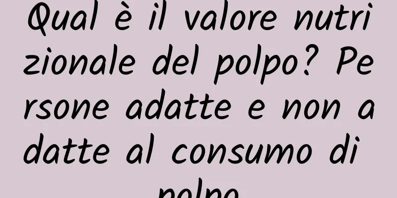 Qual è il valore nutrizionale del polpo? Persone adatte e non adatte al consumo di polpo