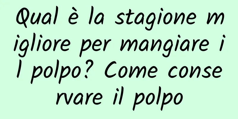 Qual è la stagione migliore per mangiare il polpo? Come conservare il polpo
