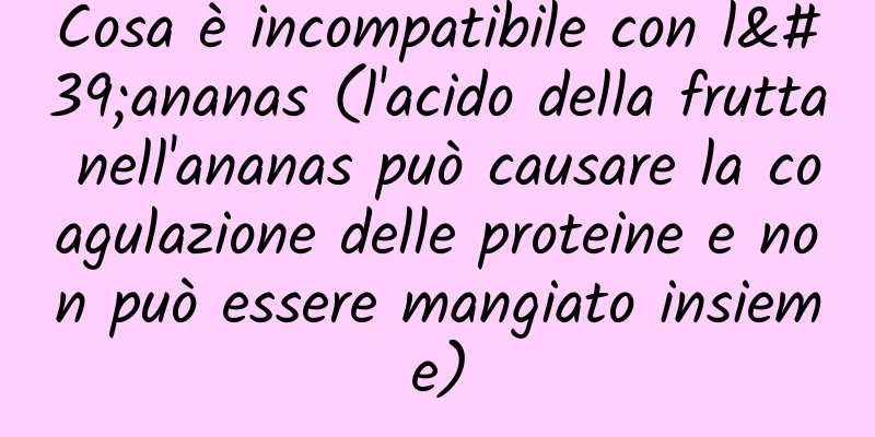 Cosa è incompatibile con l'ananas (l'acido della frutta nell'ananas può causare la coagulazione delle proteine ​​e non può essere mangiato insieme)