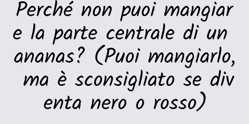 Perché non puoi mangiare la parte centrale di un ananas? (Puoi mangiarlo, ma è sconsigliato se diventa nero o rosso)