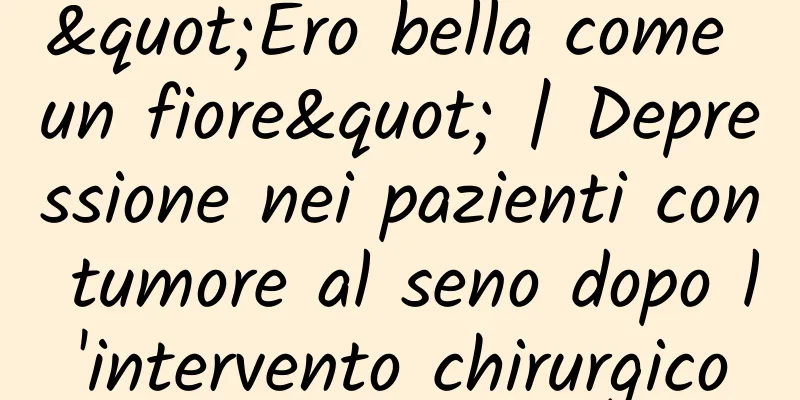 "Ero bella come un fiore" | Depressione nei pazienti con tumore al seno dopo l'intervento chirurgico