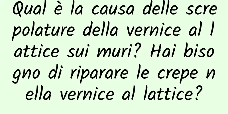 Qual è la causa delle screpolature della vernice al lattice sui muri? Hai bisogno di riparare le crepe nella vernice al lattice?