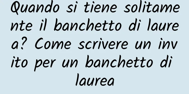 Quando si tiene solitamente il banchetto di laurea? Come scrivere un invito per un banchetto di laurea