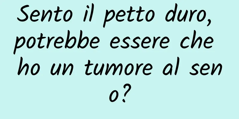 Sento il petto duro, potrebbe essere che ho un tumore al seno?