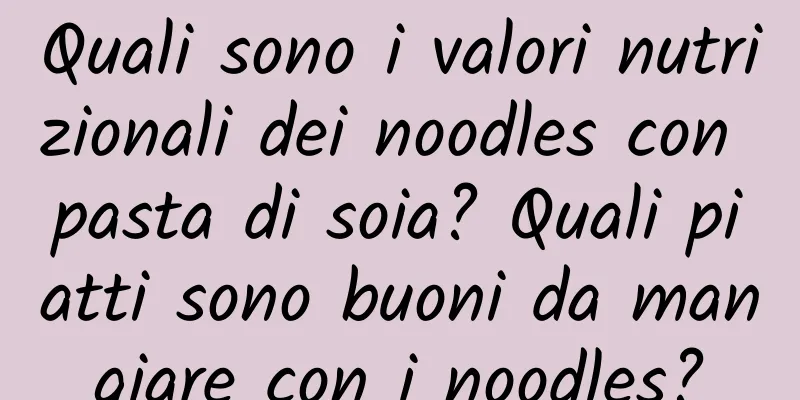 Quali sono i valori nutrizionali dei noodles con pasta di soia? Quali piatti sono buoni da mangiare con i noodles?
