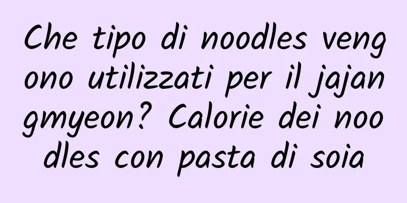 Che tipo di noodles vengono utilizzati per il jajangmyeon? Calorie dei noodles con pasta di soia