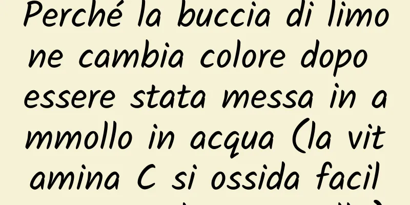 Perché la buccia di limone cambia colore dopo essere stata messa in ammollo in acqua (la vitamina C si ossida facilmente e diventa gialla)