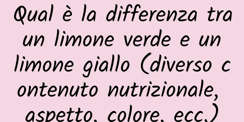 Qual è la differenza tra un limone verde e un limone giallo (diverso contenuto nutrizionale, aspetto, colore, ecc.)