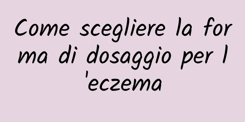 Come scegliere la forma di dosaggio per l'eczema