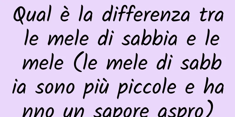 Qual è la differenza tra le mele di sabbia e le mele (le mele di sabbia sono più piccole e hanno un sapore aspro)