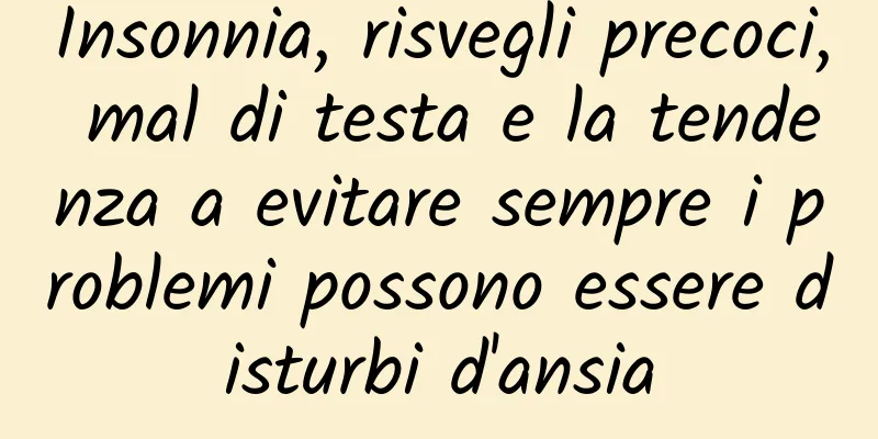 Insonnia, risvegli precoci, mal di testa e la tendenza a evitare sempre i problemi possono essere disturbi d'ansia