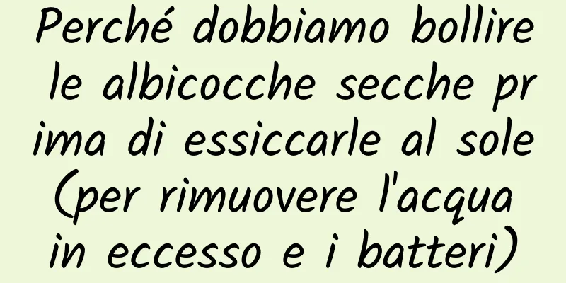 Perché dobbiamo bollire le albicocche secche prima di essiccarle al sole (per rimuovere l'acqua in eccesso e i batteri)