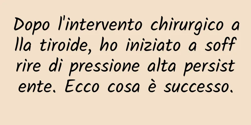 Dopo l'intervento chirurgico alla tiroide, ho iniziato a soffrire di pressione alta persistente. Ecco cosa è successo.