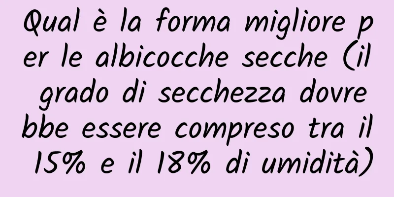 Qual è la forma migliore per le albicocche secche (il grado di secchezza dovrebbe essere compreso tra il 15% e il 18% di umidità)