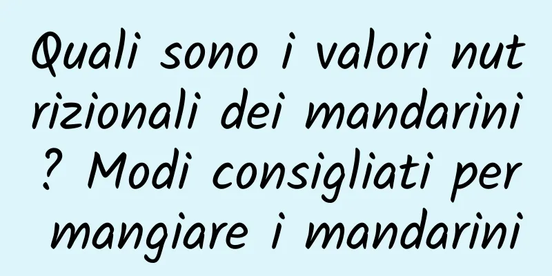 Quali sono i valori nutrizionali dei mandarini? Modi consigliati per mangiare i mandarini