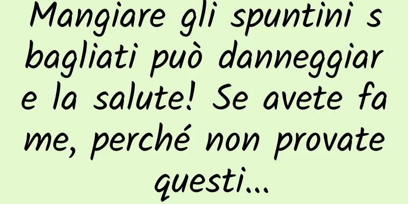 Mangiare gli spuntini sbagliati può danneggiare la salute! Se avete fame, perché non provate questi...