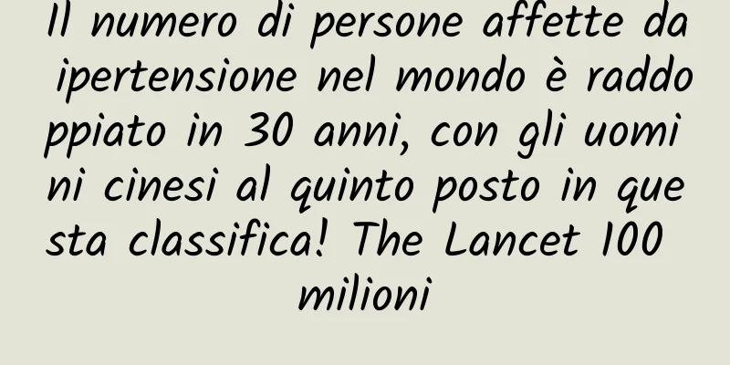 Il numero di persone affette da ipertensione nel mondo è raddoppiato in 30 anni, con gli uomini cinesi al quinto posto in questa classifica! The Lancet 100 milioni