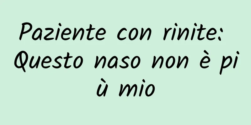 Paziente con rinite: Questo naso non è più mio